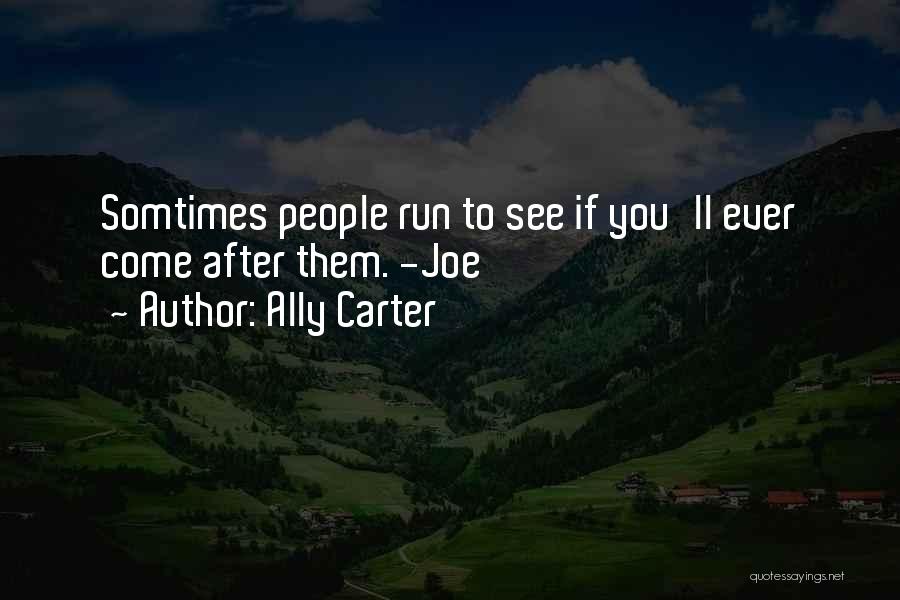 Ally Carter Quotes: Somtimes People Run To See If You'll Ever Come After Them. -joe