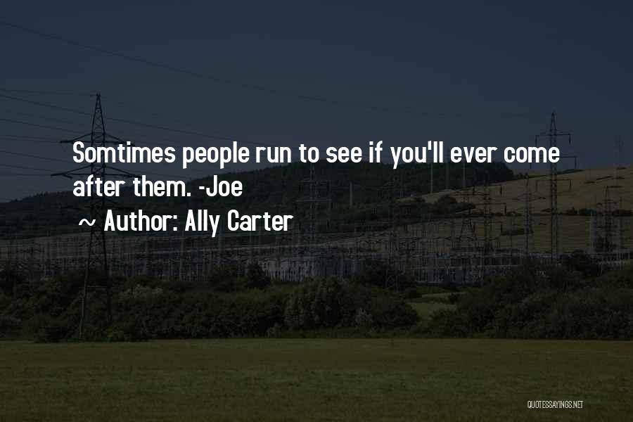 Ally Carter Quotes: Somtimes People Run To See If You'll Ever Come After Them. -joe