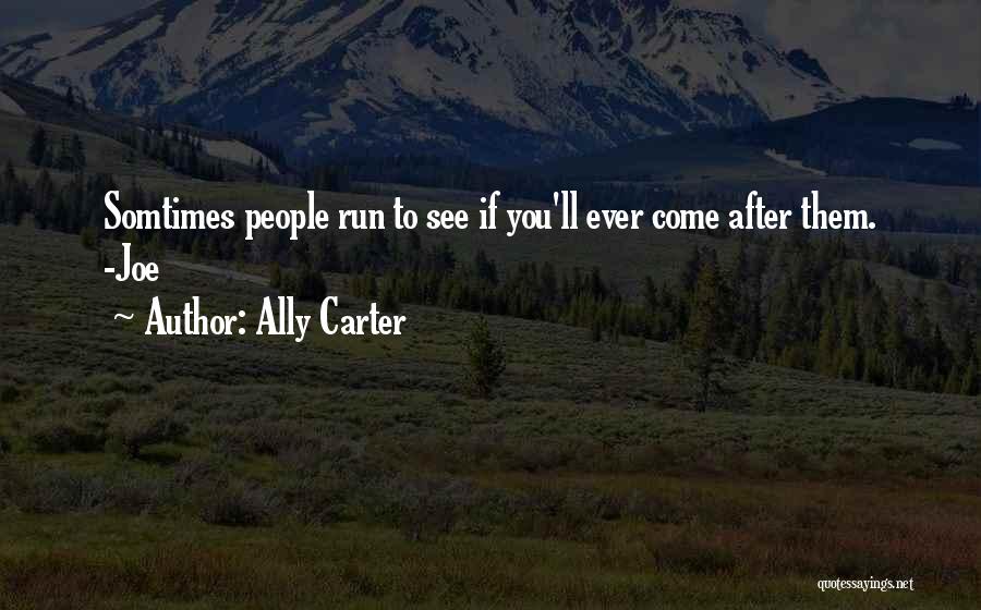 Ally Carter Quotes: Somtimes People Run To See If You'll Ever Come After Them. -joe
