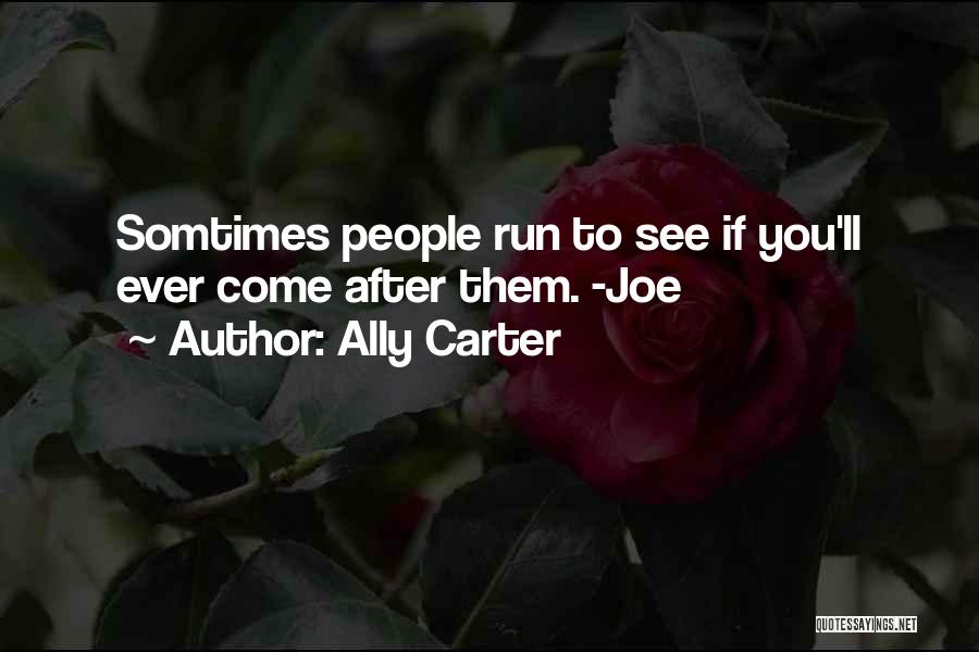 Ally Carter Quotes: Somtimes People Run To See If You'll Ever Come After Them. -joe