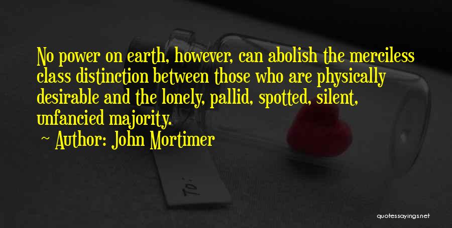 John Mortimer Quotes: No Power On Earth, However, Can Abolish The Merciless Class Distinction Between Those Who Are Physically Desirable And The Lonely,