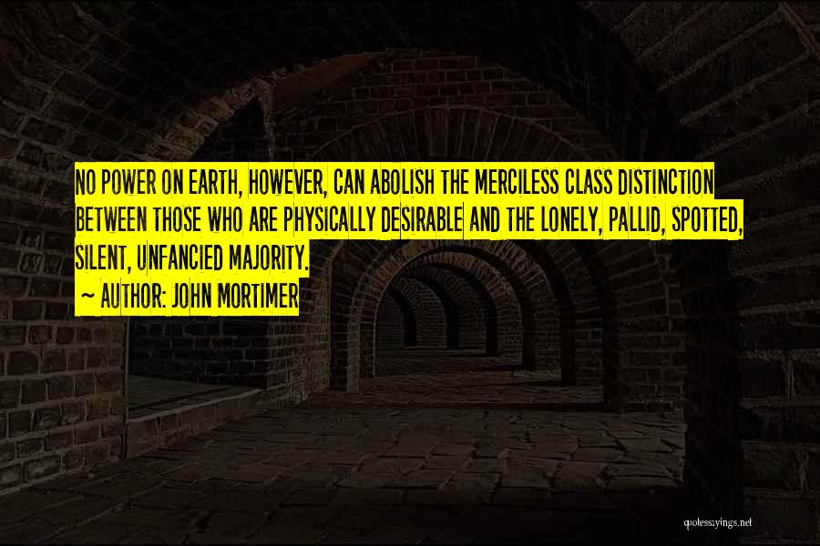 John Mortimer Quotes: No Power On Earth, However, Can Abolish The Merciless Class Distinction Between Those Who Are Physically Desirable And The Lonely,