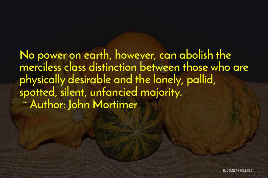 John Mortimer Quotes: No Power On Earth, However, Can Abolish The Merciless Class Distinction Between Those Who Are Physically Desirable And The Lonely,