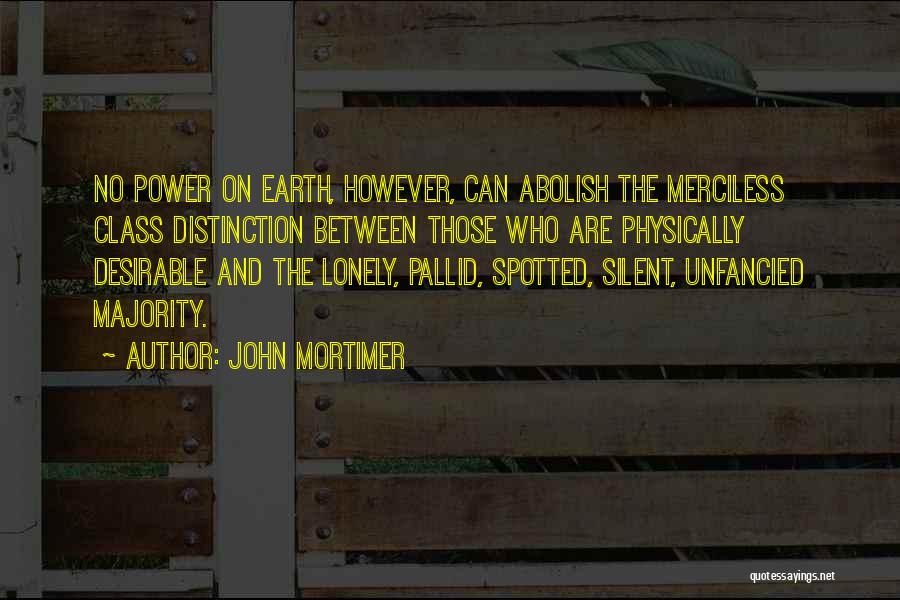 John Mortimer Quotes: No Power On Earth, However, Can Abolish The Merciless Class Distinction Between Those Who Are Physically Desirable And The Lonely,