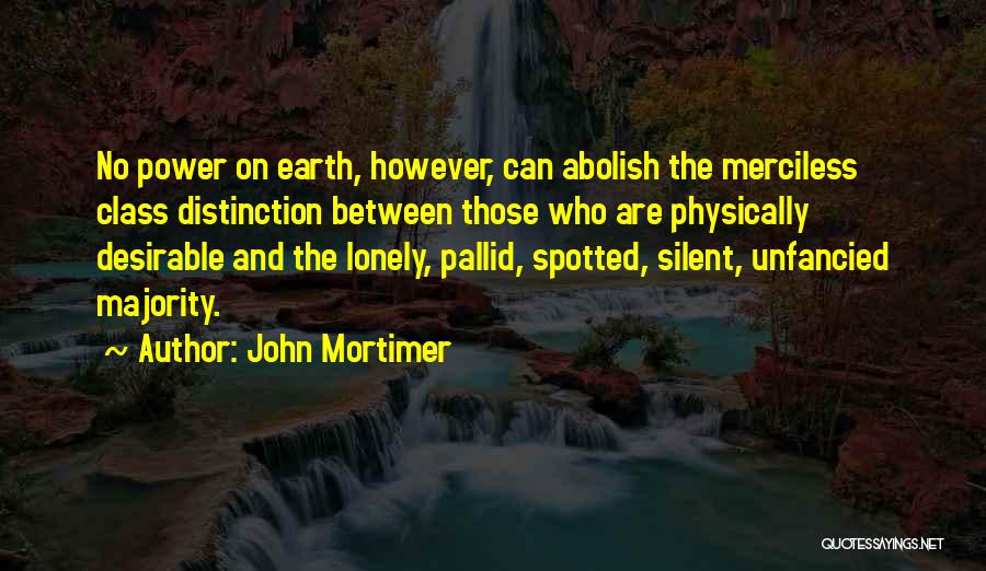 John Mortimer Quotes: No Power On Earth, However, Can Abolish The Merciless Class Distinction Between Those Who Are Physically Desirable And The Lonely,