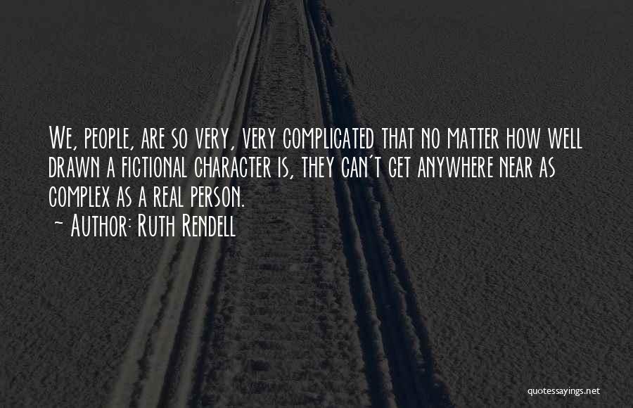 Ruth Rendell Quotes: We, People, Are So Very, Very Complicated That No Matter How Well Drawn A Fictional Character Is, They Can't Get