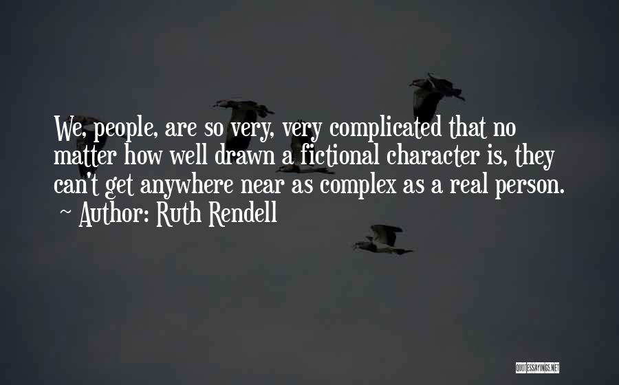 Ruth Rendell Quotes: We, People, Are So Very, Very Complicated That No Matter How Well Drawn A Fictional Character Is, They Can't Get