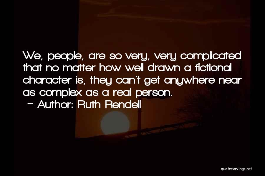 Ruth Rendell Quotes: We, People, Are So Very, Very Complicated That No Matter How Well Drawn A Fictional Character Is, They Can't Get