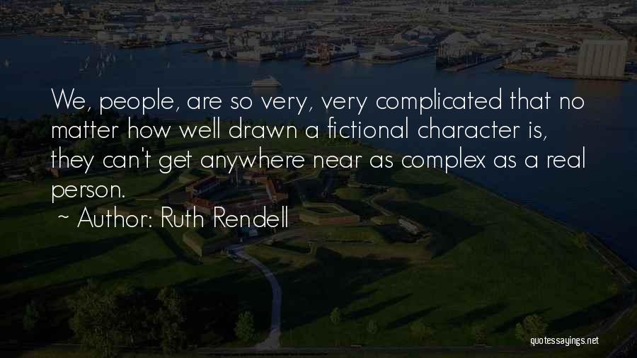 Ruth Rendell Quotes: We, People, Are So Very, Very Complicated That No Matter How Well Drawn A Fictional Character Is, They Can't Get