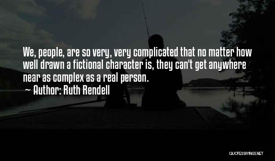 Ruth Rendell Quotes: We, People, Are So Very, Very Complicated That No Matter How Well Drawn A Fictional Character Is, They Can't Get