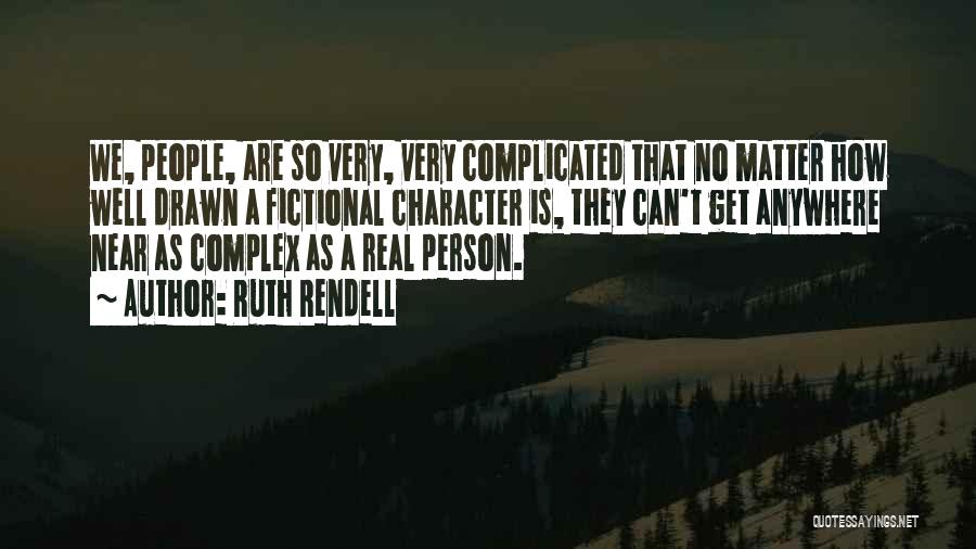 Ruth Rendell Quotes: We, People, Are So Very, Very Complicated That No Matter How Well Drawn A Fictional Character Is, They Can't Get