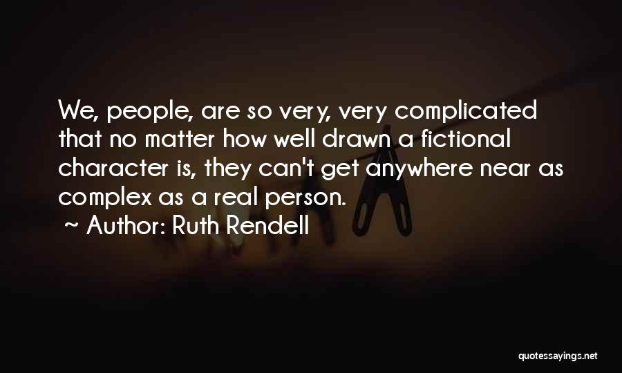 Ruth Rendell Quotes: We, People, Are So Very, Very Complicated That No Matter How Well Drawn A Fictional Character Is, They Can't Get