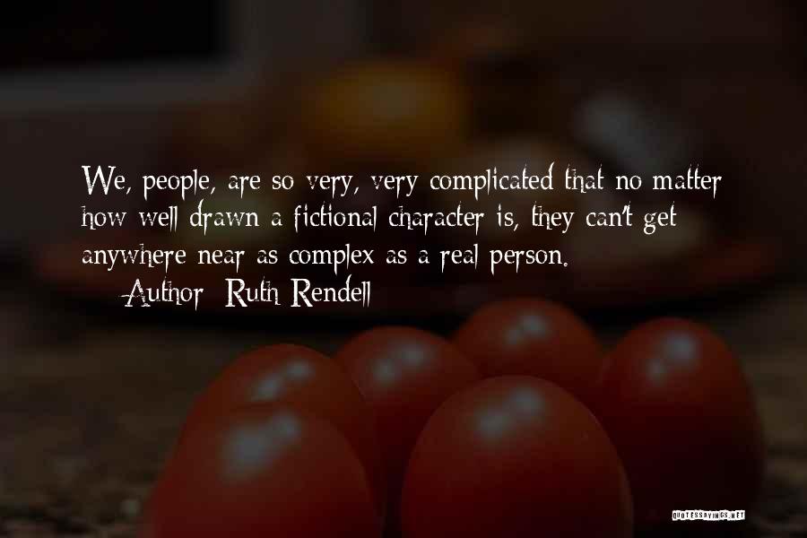 Ruth Rendell Quotes: We, People, Are So Very, Very Complicated That No Matter How Well Drawn A Fictional Character Is, They Can't Get