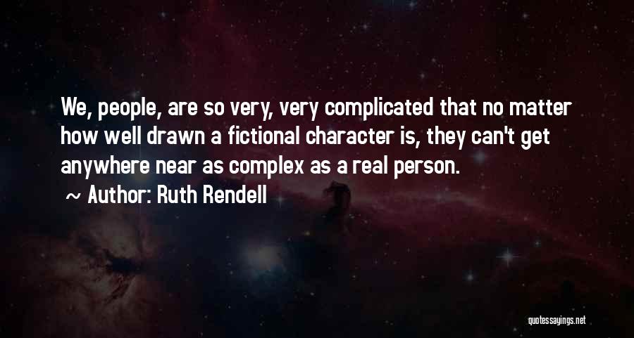 Ruth Rendell Quotes: We, People, Are So Very, Very Complicated That No Matter How Well Drawn A Fictional Character Is, They Can't Get