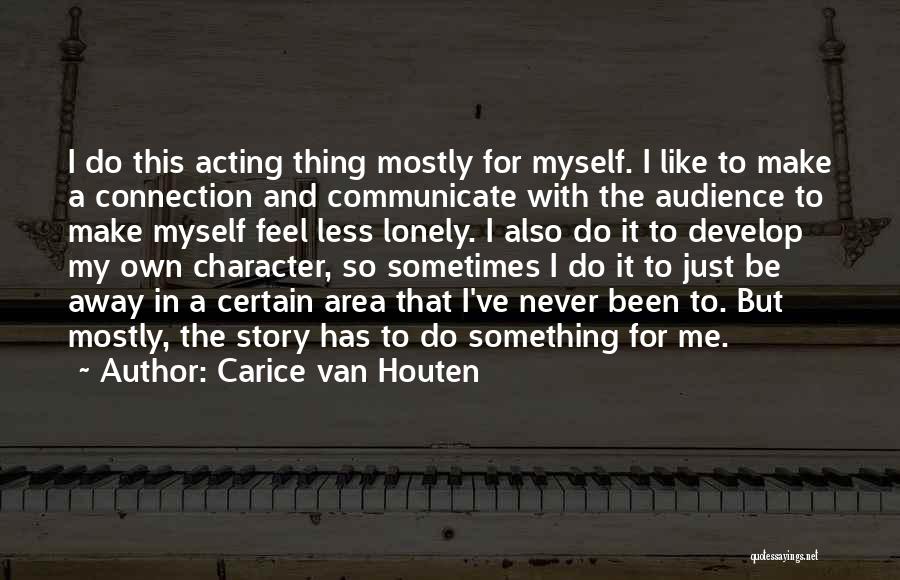 Carice Van Houten Quotes: I Do This Acting Thing Mostly For Myself. I Like To Make A Connection And Communicate With The Audience To