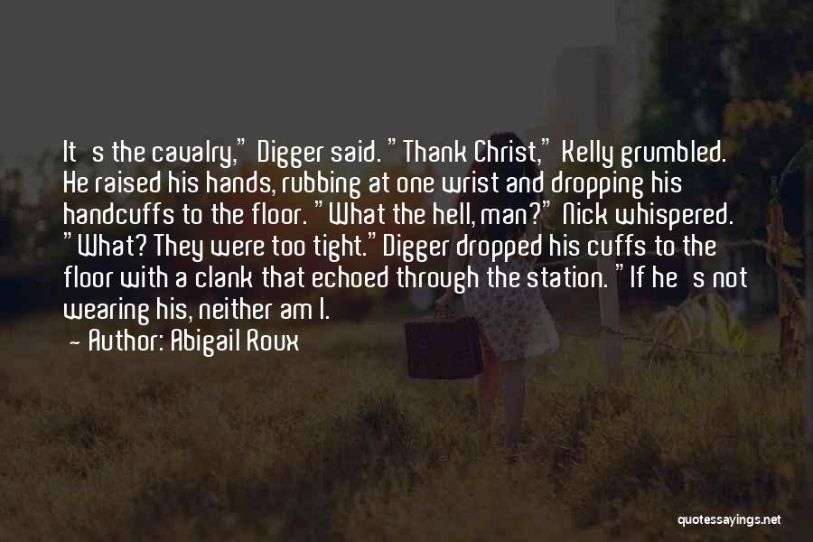 Abigail Roux Quotes: It's The Cavalry, Digger Said. Thank Christ, Kelly Grumbled. He Raised His Hands, Rubbing At One Wrist And Dropping His