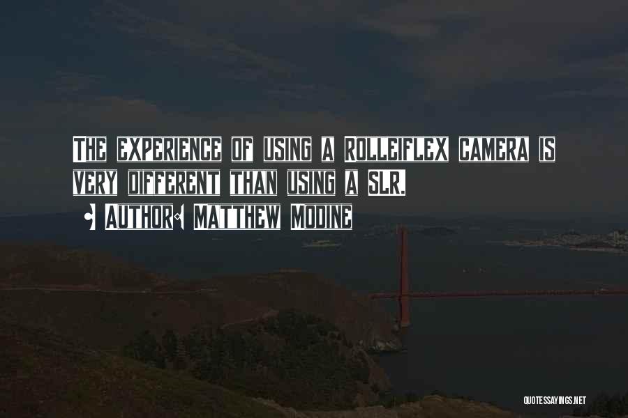 Matthew Modine Quotes: The Experience Of Using A Rolleiflex Camera Is Very Different Than Using A Slr.