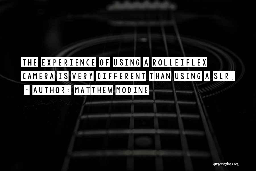 Matthew Modine Quotes: The Experience Of Using A Rolleiflex Camera Is Very Different Than Using A Slr.