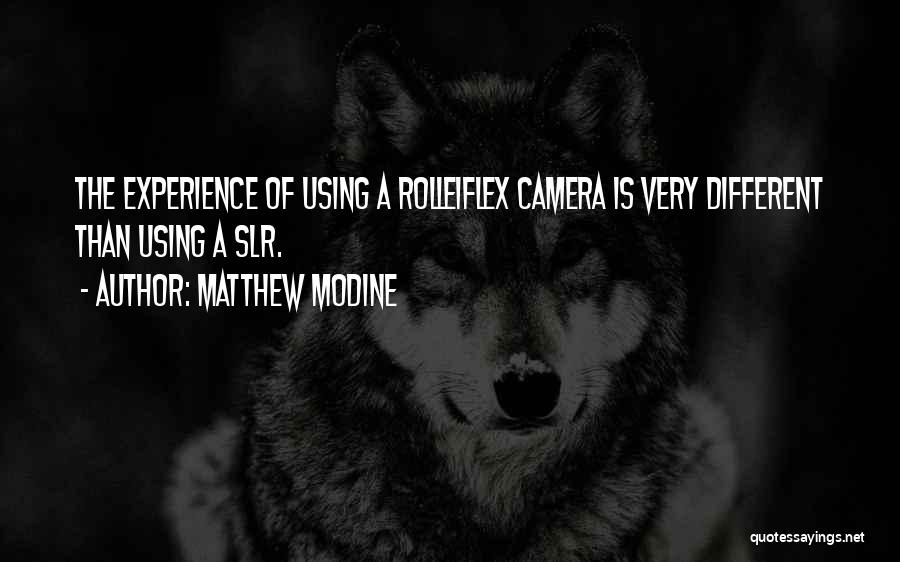 Matthew Modine Quotes: The Experience Of Using A Rolleiflex Camera Is Very Different Than Using A Slr.