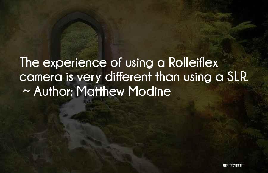 Matthew Modine Quotes: The Experience Of Using A Rolleiflex Camera Is Very Different Than Using A Slr.