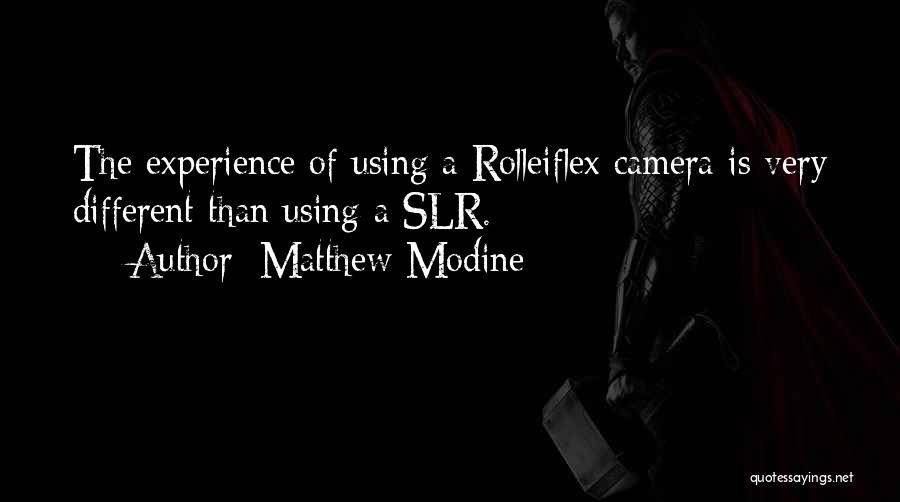 Matthew Modine Quotes: The Experience Of Using A Rolleiflex Camera Is Very Different Than Using A Slr.