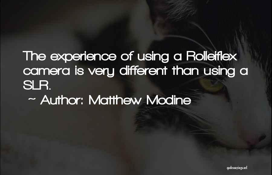 Matthew Modine Quotes: The Experience Of Using A Rolleiflex Camera Is Very Different Than Using A Slr.