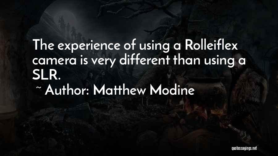 Matthew Modine Quotes: The Experience Of Using A Rolleiflex Camera Is Very Different Than Using A Slr.