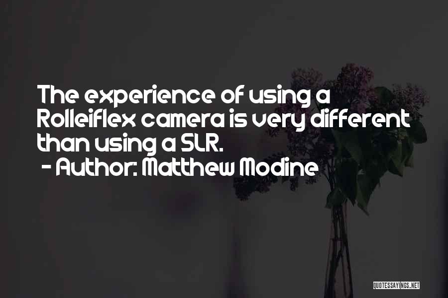 Matthew Modine Quotes: The Experience Of Using A Rolleiflex Camera Is Very Different Than Using A Slr.