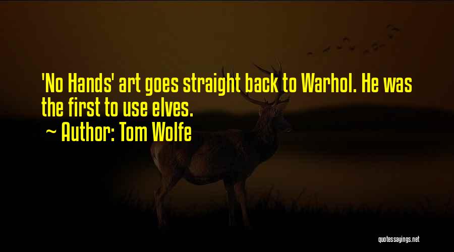 Tom Wolfe Quotes: 'no Hands' Art Goes Straight Back To Warhol. He Was The First To Use Elves.