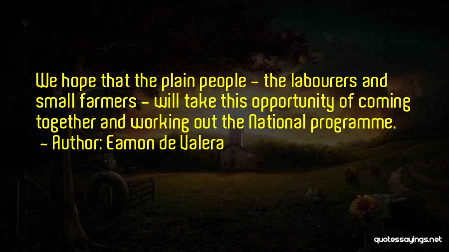 Eamon De Valera Quotes: We Hope That The Plain People - The Labourers And Small Farmers - Will Take This Opportunity Of Coming Together