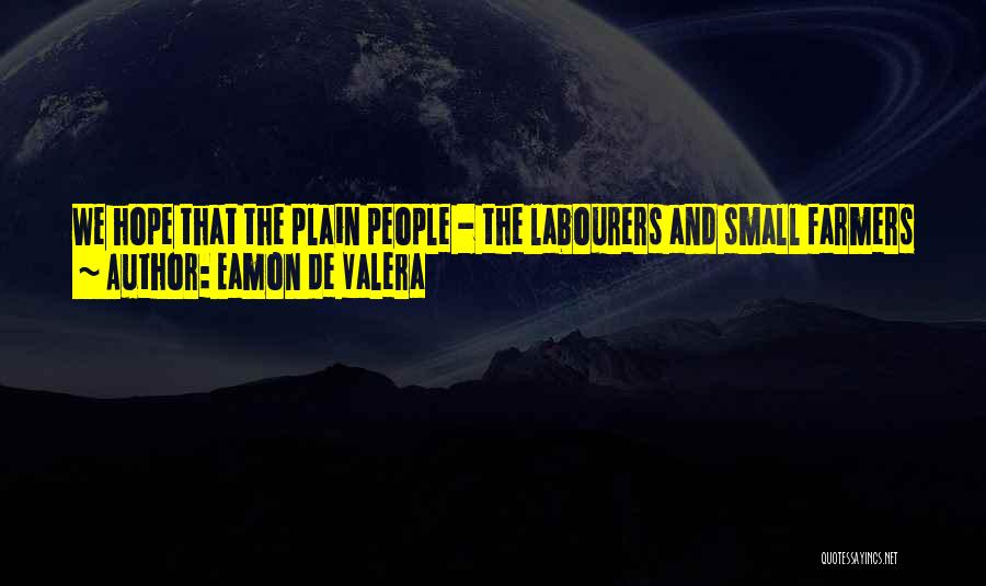 Eamon De Valera Quotes: We Hope That The Plain People - The Labourers And Small Farmers - Will Take This Opportunity Of Coming Together