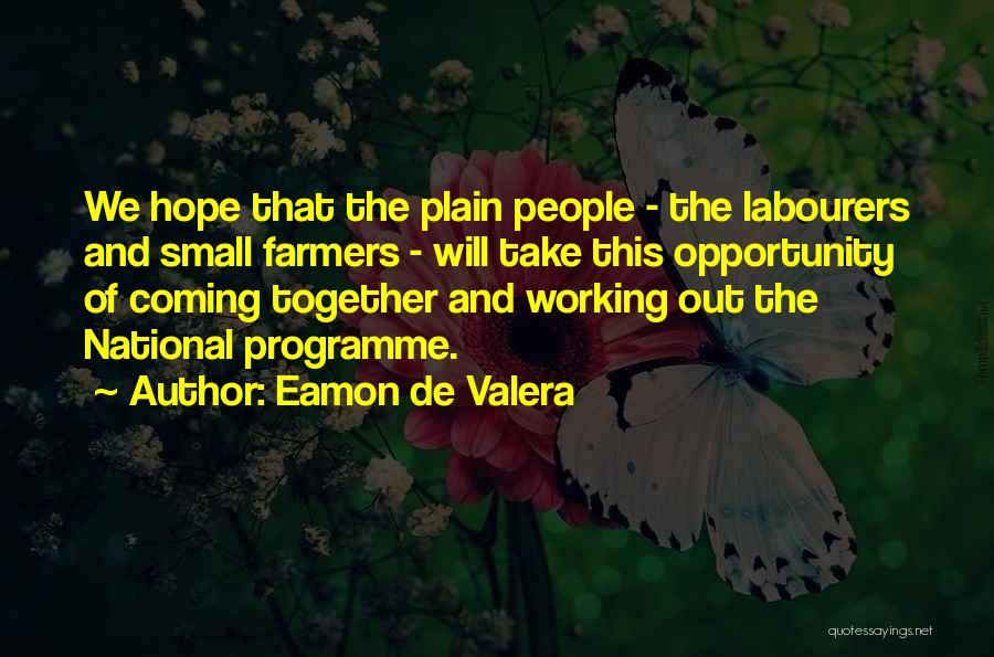 Eamon De Valera Quotes: We Hope That The Plain People - The Labourers And Small Farmers - Will Take This Opportunity Of Coming Together