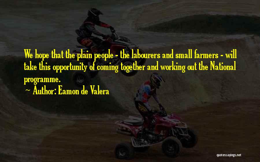 Eamon De Valera Quotes: We Hope That The Plain People - The Labourers And Small Farmers - Will Take This Opportunity Of Coming Together