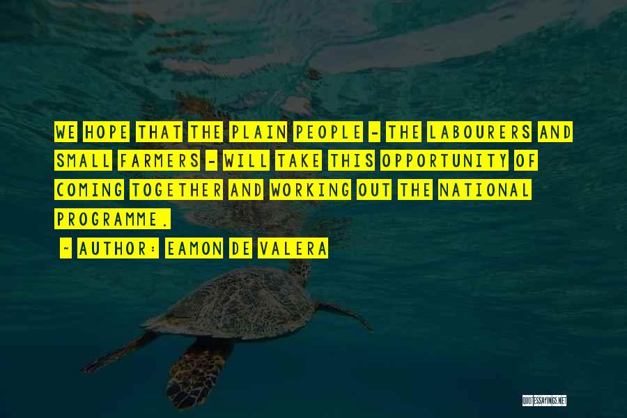 Eamon De Valera Quotes: We Hope That The Plain People - The Labourers And Small Farmers - Will Take This Opportunity Of Coming Together