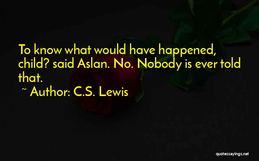 C.S. Lewis Quotes: To Know What Would Have Happened, Child? Said Aslan. No. Nobody Is Ever Told That.