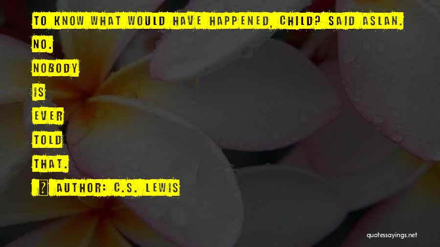 C.S. Lewis Quotes: To Know What Would Have Happened, Child? Said Aslan. No. Nobody Is Ever Told That.