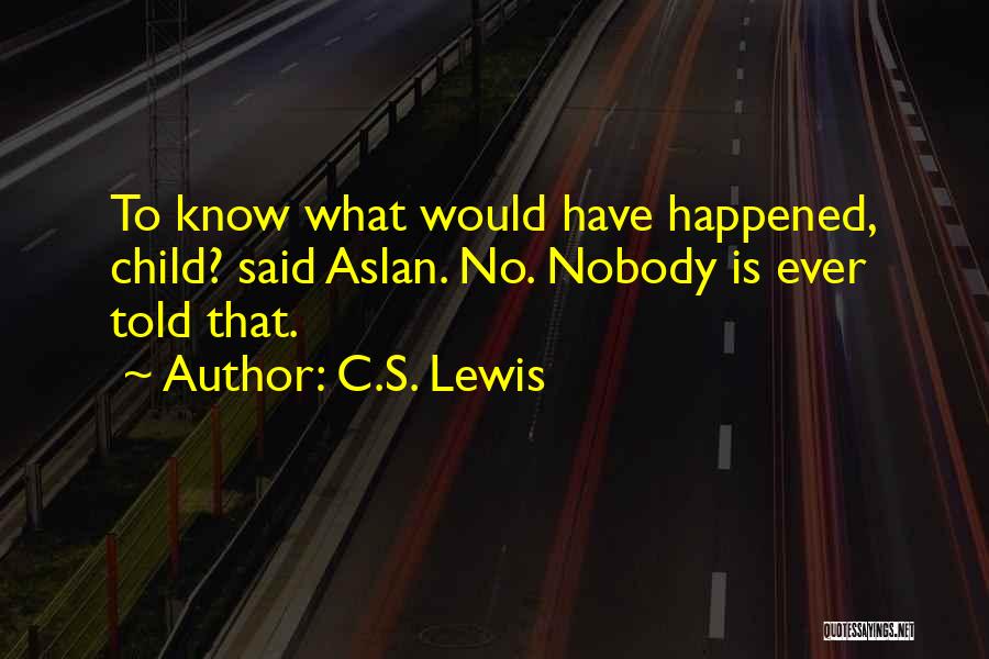 C.S. Lewis Quotes: To Know What Would Have Happened, Child? Said Aslan. No. Nobody Is Ever Told That.