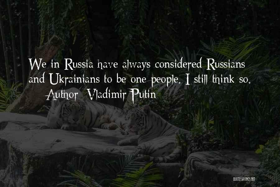 Vladimir Putin Quotes: We In Russia Have Always Considered Russians And Ukrainians To Be One People. I Still Think So.