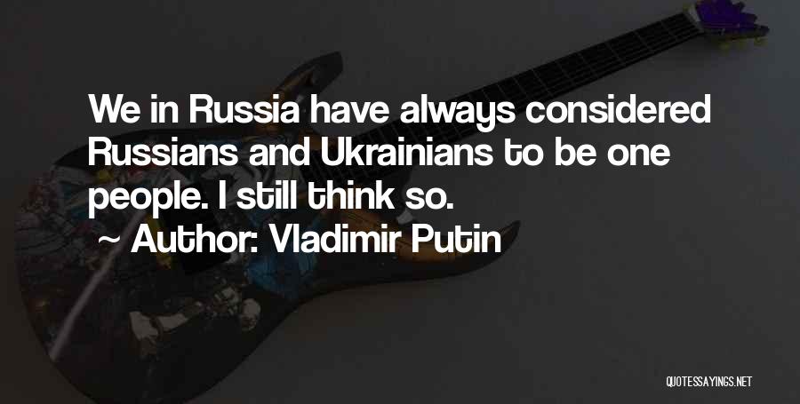 Vladimir Putin Quotes: We In Russia Have Always Considered Russians And Ukrainians To Be One People. I Still Think So.
