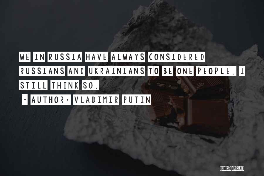 Vladimir Putin Quotes: We In Russia Have Always Considered Russians And Ukrainians To Be One People. I Still Think So.
