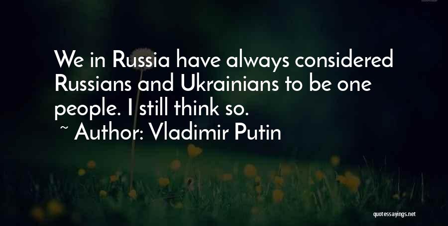 Vladimir Putin Quotes: We In Russia Have Always Considered Russians And Ukrainians To Be One People. I Still Think So.