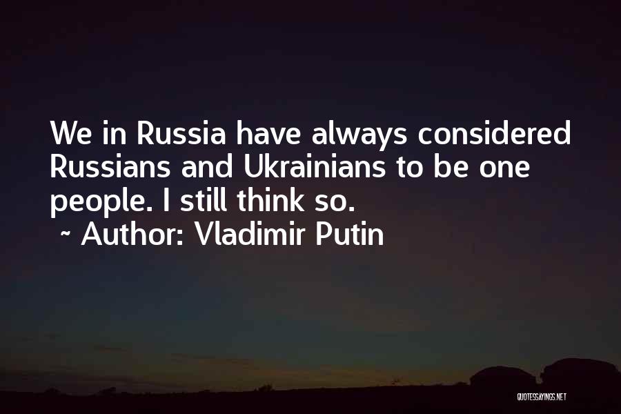 Vladimir Putin Quotes: We In Russia Have Always Considered Russians And Ukrainians To Be One People. I Still Think So.