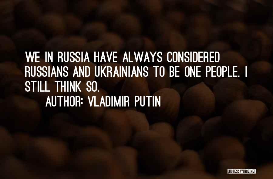 Vladimir Putin Quotes: We In Russia Have Always Considered Russians And Ukrainians To Be One People. I Still Think So.