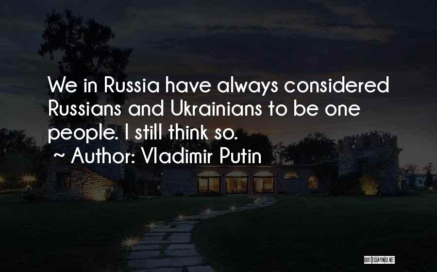 Vladimir Putin Quotes: We In Russia Have Always Considered Russians And Ukrainians To Be One People. I Still Think So.