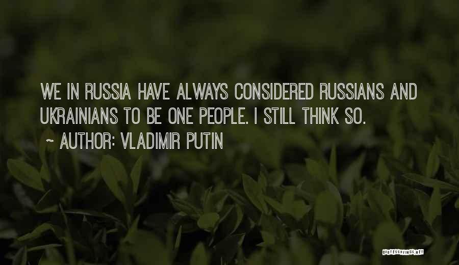 Vladimir Putin Quotes: We In Russia Have Always Considered Russians And Ukrainians To Be One People. I Still Think So.