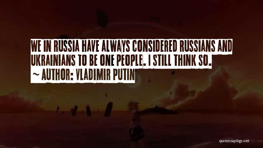 Vladimir Putin Quotes: We In Russia Have Always Considered Russians And Ukrainians To Be One People. I Still Think So.