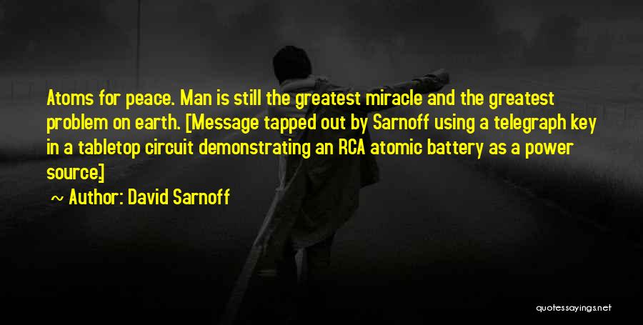 David Sarnoff Quotes: Atoms For Peace. Man Is Still The Greatest Miracle And The Greatest Problem On Earth. [message Tapped Out By Sarnoff
