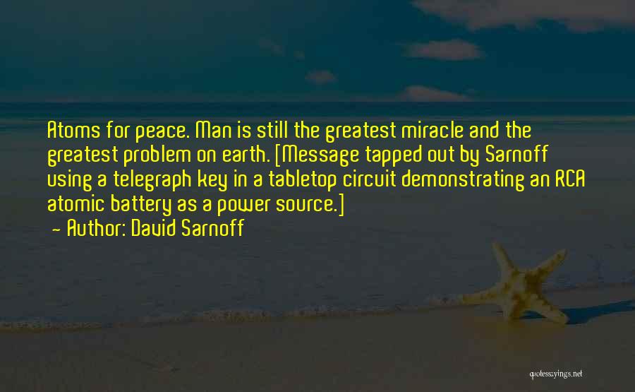 David Sarnoff Quotes: Atoms For Peace. Man Is Still The Greatest Miracle And The Greatest Problem On Earth. [message Tapped Out By Sarnoff