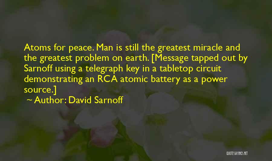 David Sarnoff Quotes: Atoms For Peace. Man Is Still The Greatest Miracle And The Greatest Problem On Earth. [message Tapped Out By Sarnoff