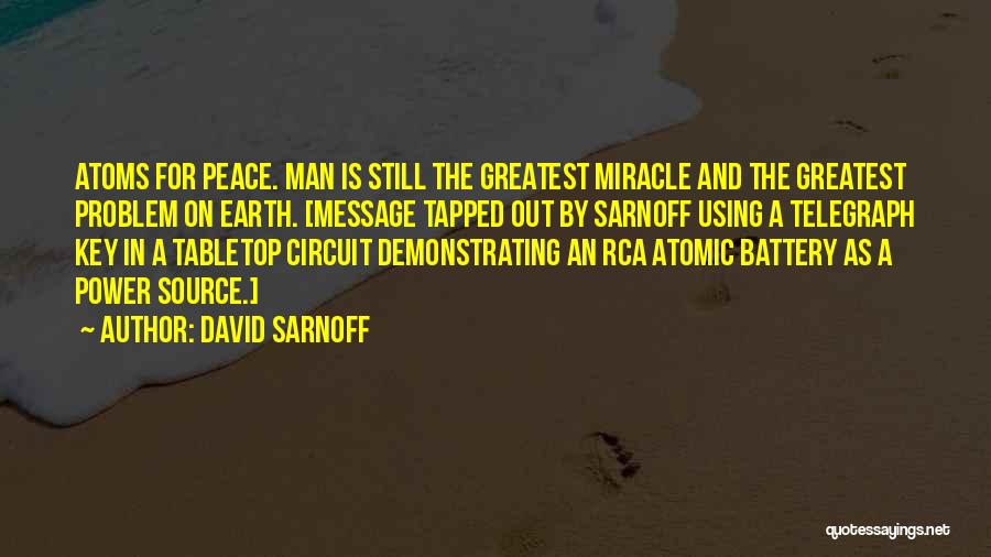 David Sarnoff Quotes: Atoms For Peace. Man Is Still The Greatest Miracle And The Greatest Problem On Earth. [message Tapped Out By Sarnoff